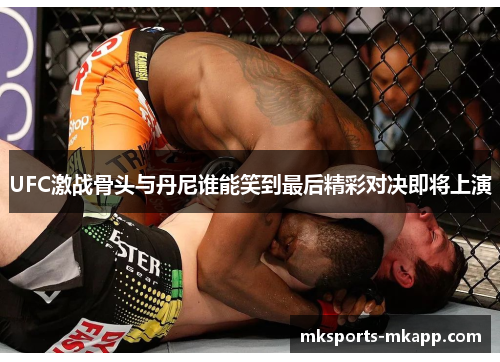 UFC激战骨头与丹尼谁能笑到最后精彩对决即将上演