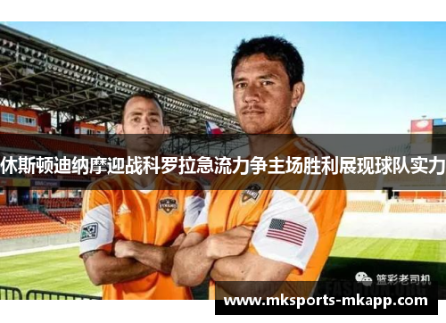 休斯顿迪纳摩迎战科罗拉急流力争主场胜利展现球队实力
