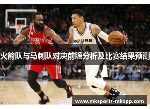 火箭队与马刺队对决前瞻分析及比赛结果预测