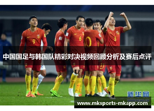 中国国足与韩国队精彩对决视频回顾分析及赛后点评