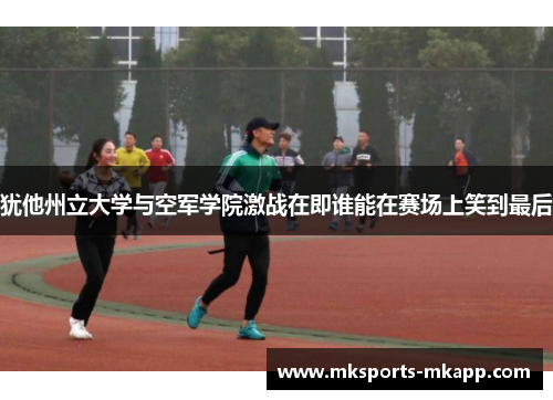 犹他州立大学与空军学院激战在即谁能在赛场上笑到最后